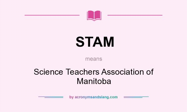 What does STAM mean? It stands for Science Teachers Association of Manitoba