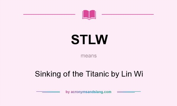 What does STLW mean? It stands for Sinking of the Titanic by Lin Wi
