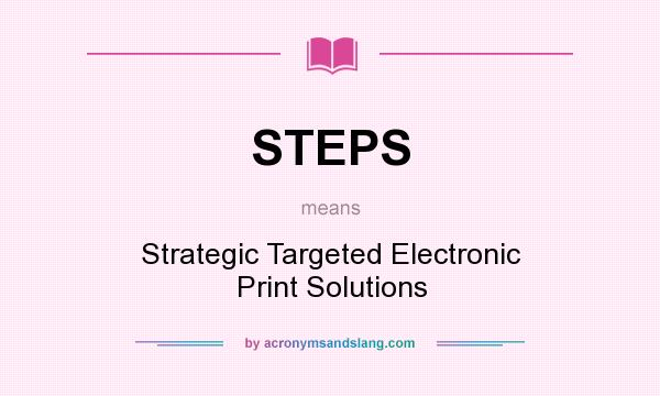 What does STEPS mean? It stands for Strategic Targeted Electronic Print Solutions