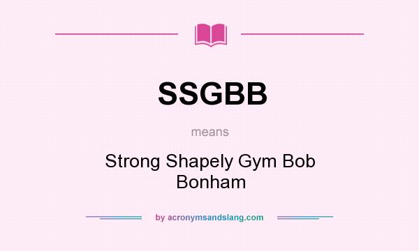What does SSGBB mean? It stands for Strong Shapely Gym Bob Bonham