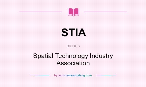 What does STIA mean? It stands for Spatial Technology Industry Association