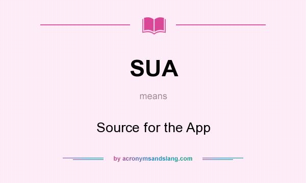 What does SUA mean? It stands for Source for the App