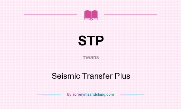 What does STP mean? It stands for Seismic Transfer Plus