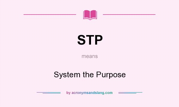 What does STP mean? It stands for System the Purpose