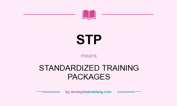 What does STP mean? It stands for STANDARDIZED TRAINING PACKAGES