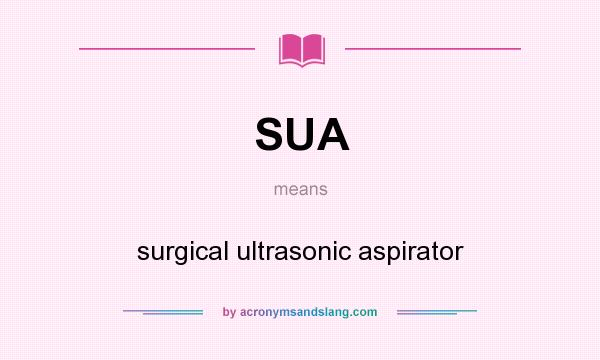 What does SUA mean? It stands for surgical ultrasonic aspirator