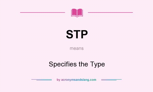 What does STP mean? It stands for Specifies the Type