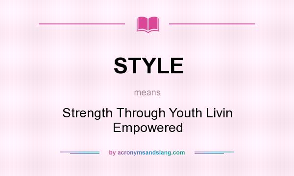 What does STYLE mean? It stands for Strength Through Youth Livin Empowered