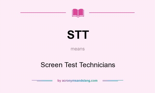 What does STT mean? It stands for Screen Test Technicians