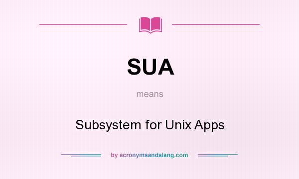What does SUA mean? It stands for Subsystem for Unix Apps