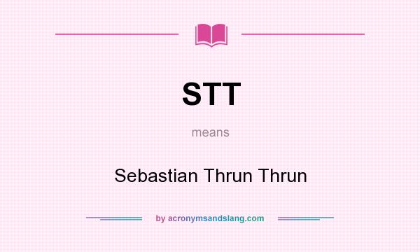What does STT mean? It stands for Sebastian Thrun Thrun