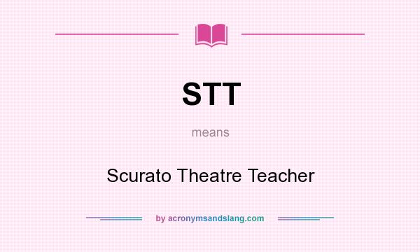 What does STT mean? It stands for Scurato Theatre Teacher