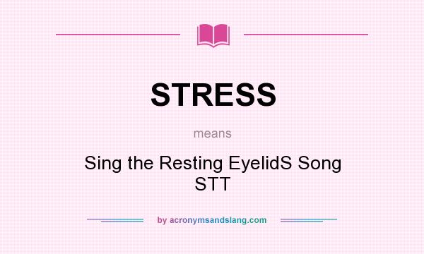 What does STRESS mean? It stands for Sing the Resting EyelidS Song STT