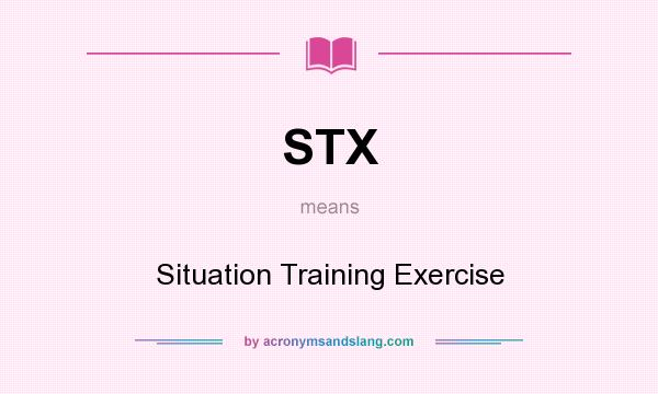 What does STX mean? It stands for Situation Training Exercise