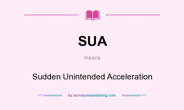 What does SUA mean? It stands for Sudden Unintended Acceleration