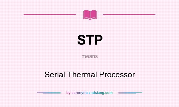 What does STP mean? It stands for Serial Thermal Processor