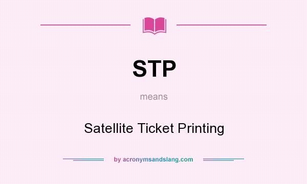 What does STP mean? It stands for Satellite Ticket Printing