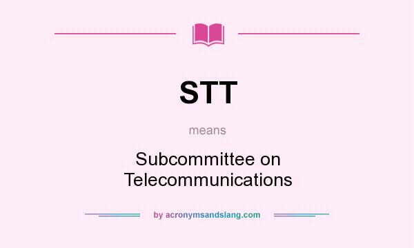What does STT mean? It stands for Subcommittee on Telecommunications