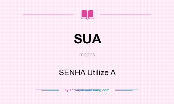 What does SUA mean? It stands for SENHA Utilize A