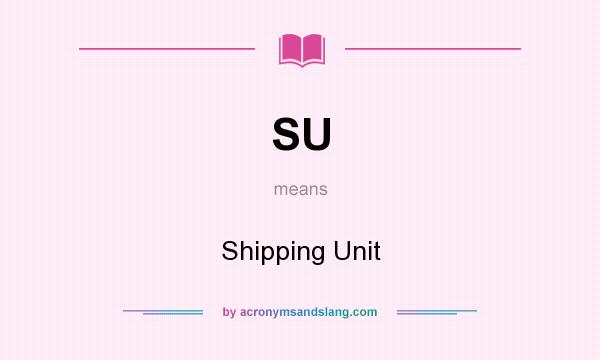 What does SU mean? It stands for Shipping Unit