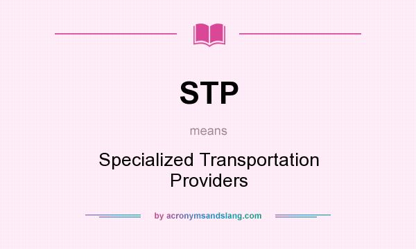 What does STP mean? It stands for Specialized Transportation Providers
