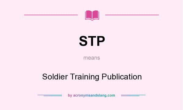 What does STP mean? It stands for Soldier Training Publication