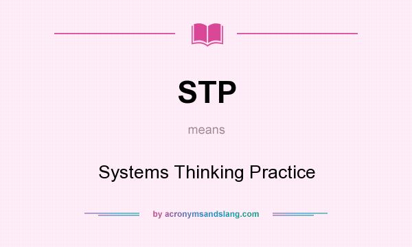 What does STP mean? It stands for Systems Thinking Practice