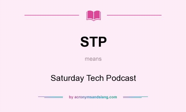 What does STP mean? It stands for Saturday Tech Podcast