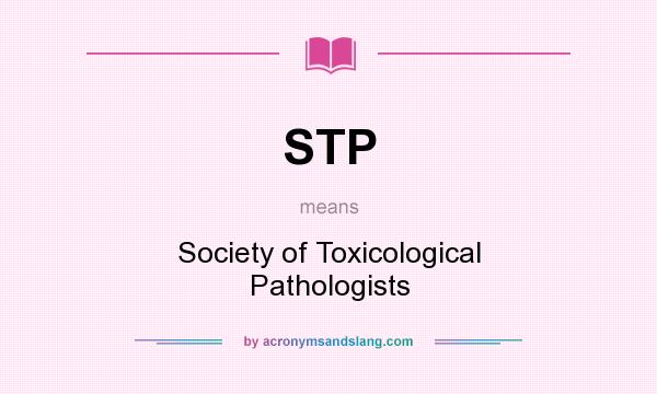 What does STP mean? It stands for Society of Toxicological Pathologists