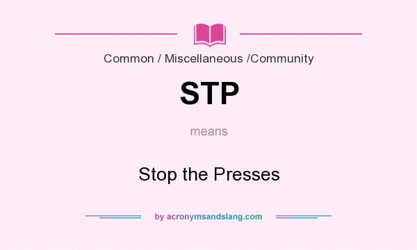 What does STP mean? It stands for Stop the Presses