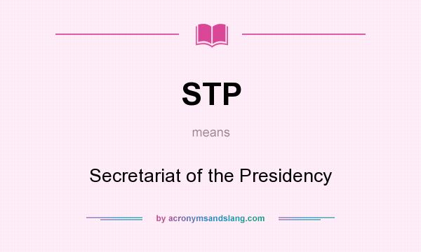 What does STP mean? It stands for Secretariat of the Presidency