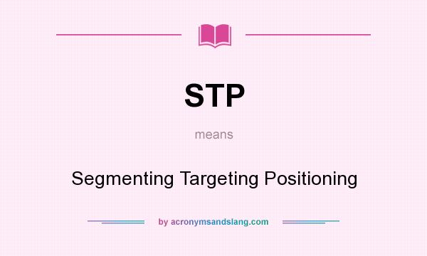 What does STP mean? It stands for Segmenting Targeting Positioning