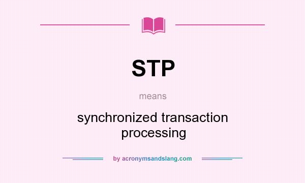 What does STP mean? It stands for synchronized transaction processing