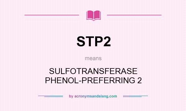 What does STP2 mean? It stands for SULFOTRANSFERASE PHENOL-PREFERRING 2