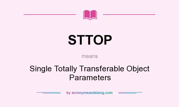 What does STTOP mean? It stands for Single Totally Transferable Object Parameters