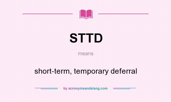 What does STTD mean? It stands for short-term, temporary deferral