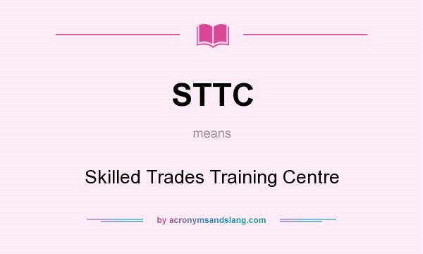 What does STTC mean? It stands for Skilled Trades Training Centre