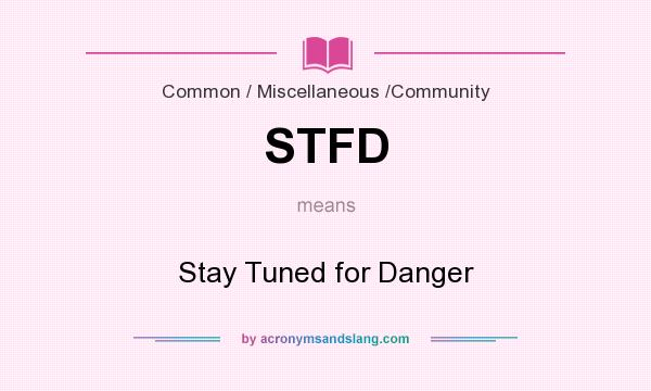 What does STFD mean? It stands for Stay Tuned for Danger