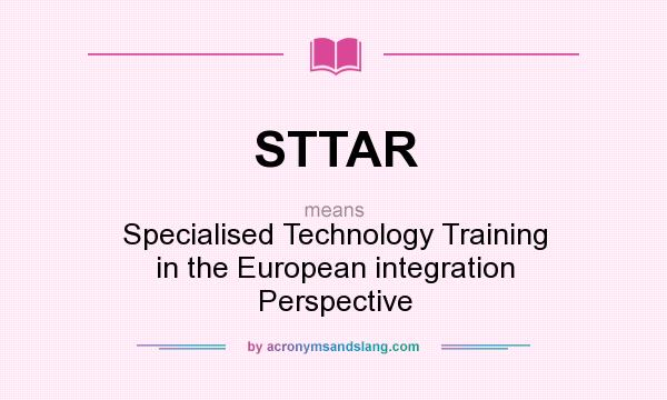 What does STTAR mean? It stands for Specialised Technology Training in the European integration Perspective