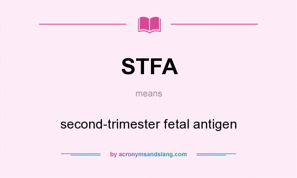 What does STFA mean? It stands for second-trimester fetal antigen