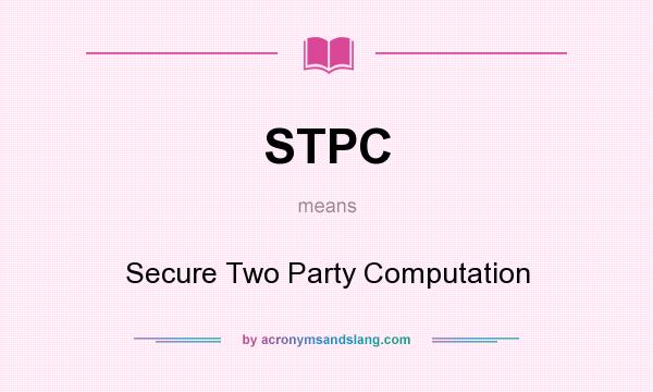 What does STPC mean? It stands for Secure Two Party Computation