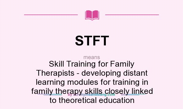 What does STFT mean? It stands for Skill Training for Family Therapists - developing distant learning modules for training in family therapy skills closely linked to theoretical education