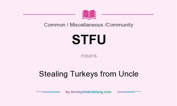 What does STFU mean? It stands for Stealing Turkeys from Uncle