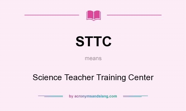 What does STTC mean? It stands for Science Teacher Training Center