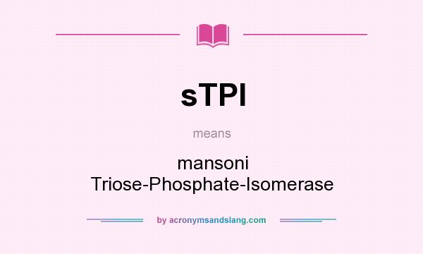 What does sTPI mean? It stands for mansoni Triose-Phosphate-Isomerase
