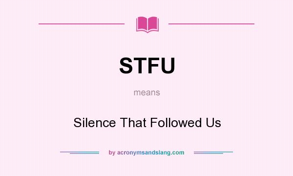 What does STFU mean? It stands for Silence That Followed Us