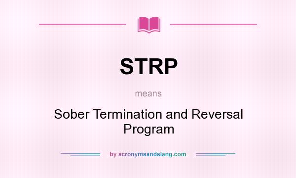 What does STRP mean? It stands for Sober Termination and Reversal Program