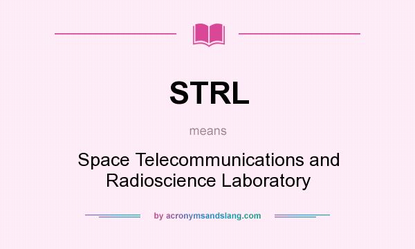 What does STRL mean? It stands for Space Telecommunications and Radioscience Laboratory