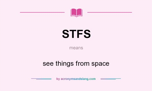 What does STFS mean? It stands for see things from space