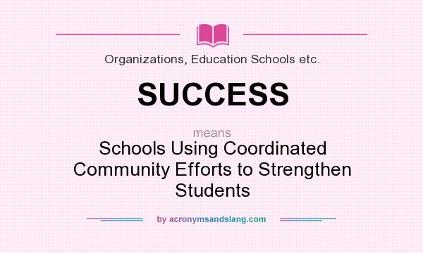 What does SUCCESS mean? It stands for Schools Using Coordinated Community Efforts to Strengthen Students